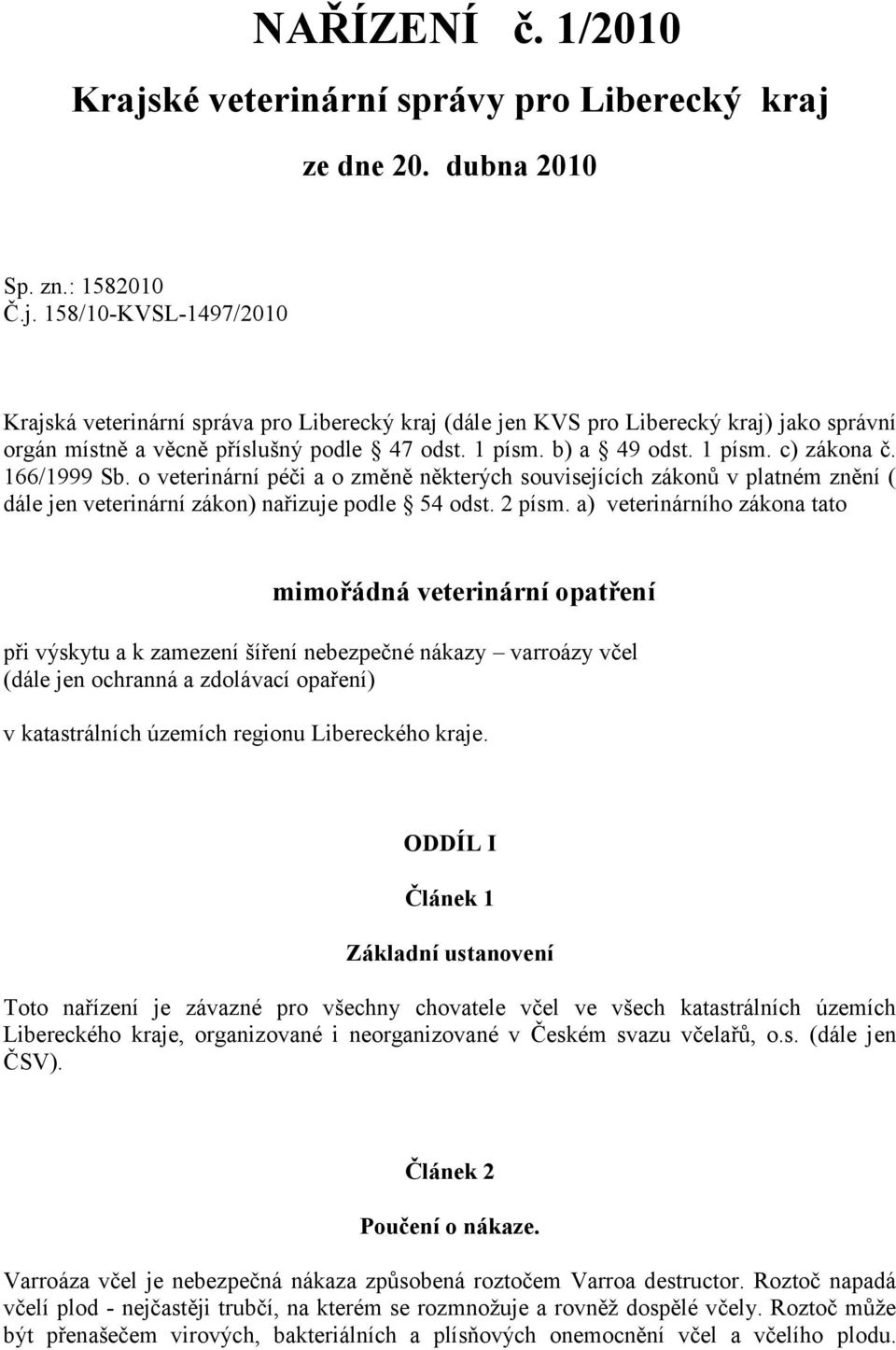 a) veterinárního zákona tato mimořádná veterinární opatření při výskytu a k zamezení šíření nebezpečné nákazy varroázy včel (dále jen ochranná a zdolávací opaření) v katastrálních územích regionu