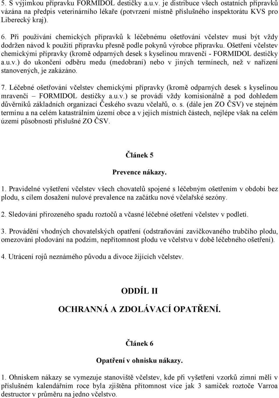 Ošetření včelstev chemickými přípravky (kromě odparných desek s kyselinou mravenčí - FORMIDOL destičky a.u.v.) do ukončení odběru medu (medobraní) nebo v jiných termínech, neţ v nařízení stanovených, je zakázáno.
