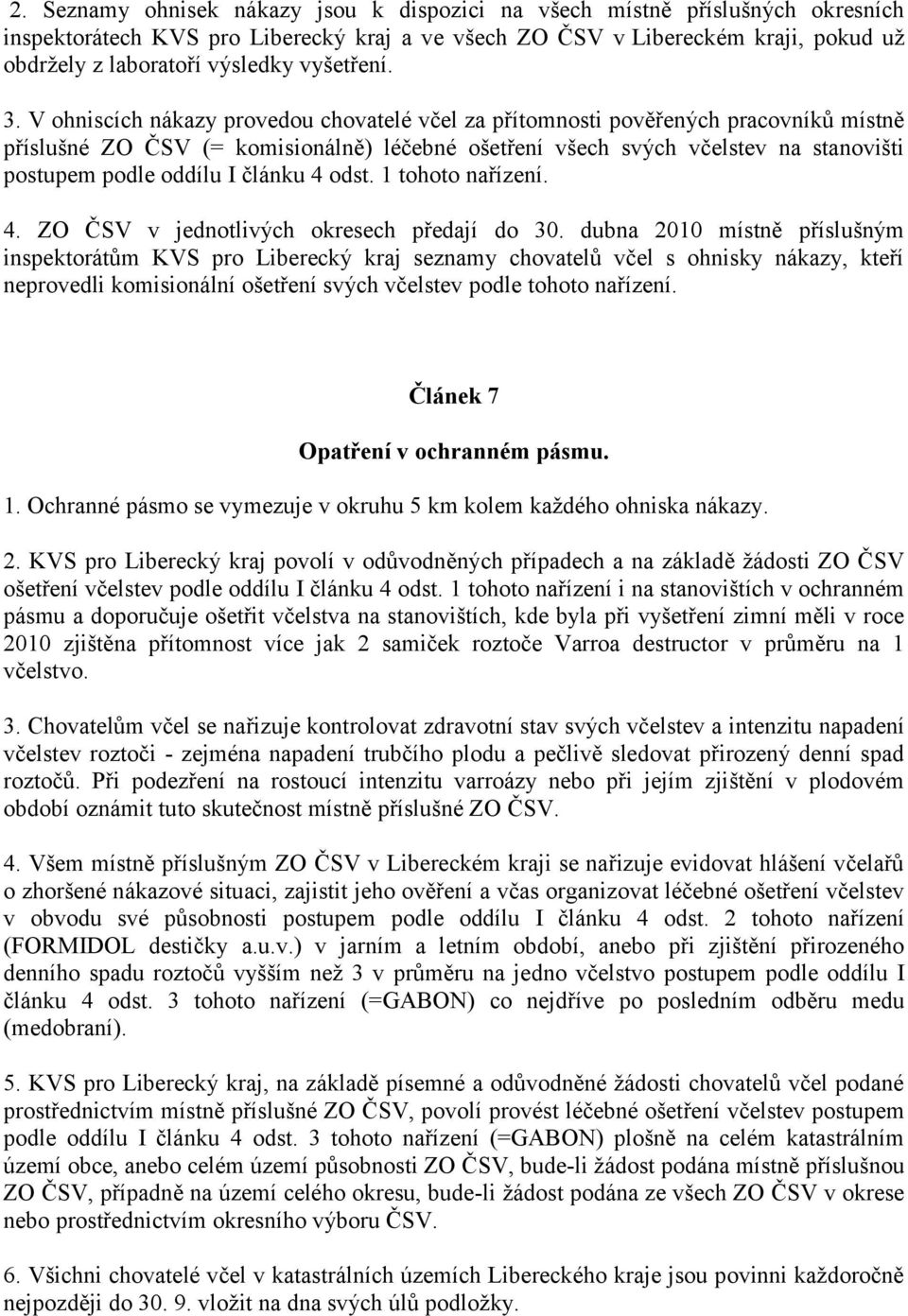 V ohniscích nákazy provedou chovatelé včel za přítomnosti pověřených pracovníků místně příslušné ZO ČSV (= komisionálně) léčebné ošetření všech svých včelstev na stanovišti postupem podle oddílu I