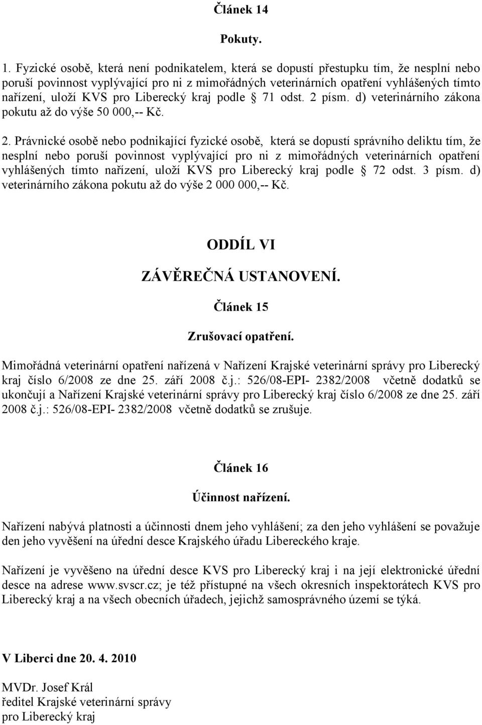 Fyzické osobě, která není podnikatelem, která se dopustí přestupku tím, ţe nesplní nebo poruší povinnost vyplývající pro ni z mimořádných veterinárních opatření vyhlášených tímto nařízení, uloţí KVS