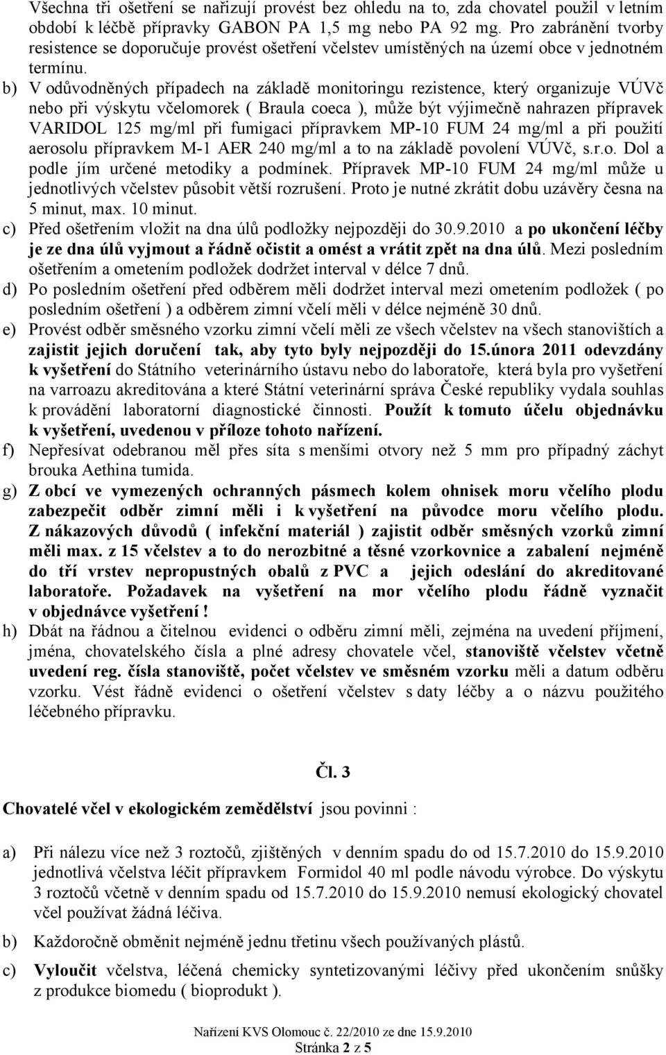 b) V odůvodněných případech na základě monitoringu rezistence, který organizuje VÚVč nebo při výskytu včelomorek ( Braula coeca ), může být výjimečně nahrazen přípravek VARIDOL 125 mg/ml při fumigaci