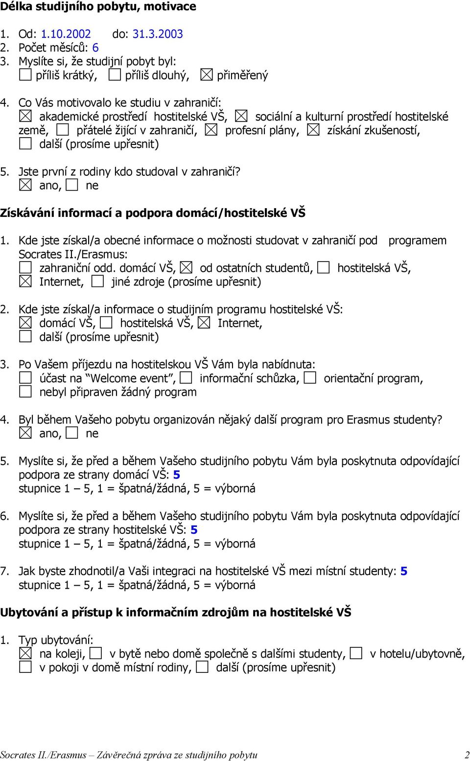 (prosíme upřesnit) 5. Jste první z rodiny kdo studoval v zahraničí? Získávání informací a podpora domácí/hostitelské VŠ 1.