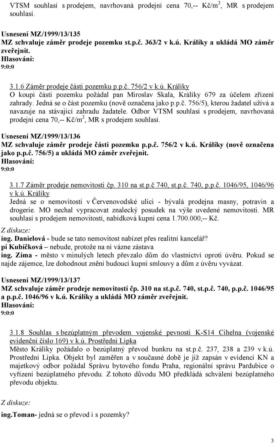 Jedná se o část pozemku (nově označena jako p.p.č. 756/5), kterou žadatel užívá a navazuje na stávající zahradu žadatele.