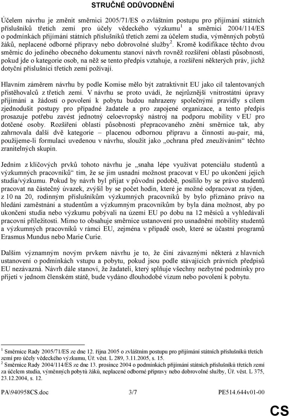 Kromě kodifikace těchto dvou směrnic do jediného obecného dokumentu stanoví návrh rovněž rozšíření oblasti působnosti, pokud jde o kategorie osob, na něž se tento předpis vztahuje, a rozšíření