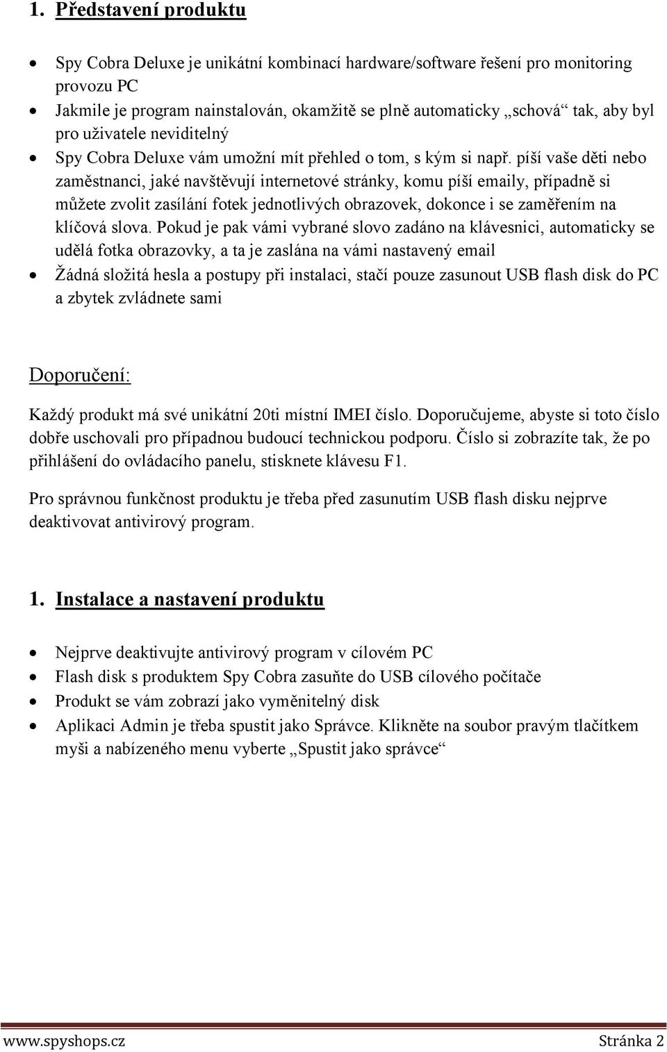 píší vaše děti nebo zaměstnanci, jaké navštěvují internetové stránky, komu píší emaily, případně si můžete zvolit zasílání fotek jednotlivých obrazovek, dokonce i se zaměřením na klíčová slova.