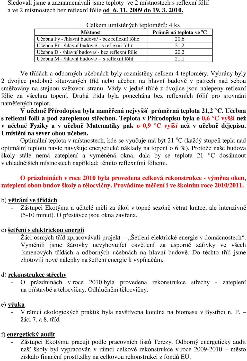 - bez reflexní fólie 20,2 Učebna M - /hlavní budova/ - s reflexní fólií 21,1 Ve třídách a odborných učebnách byly rozmístěny celkem 4 teploměry.