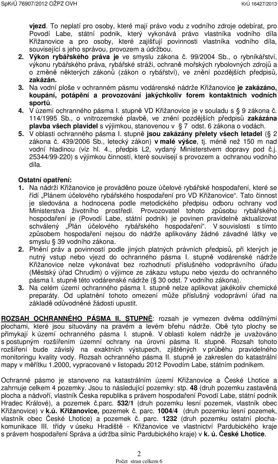 vlastníka vodního díla, související s jeho správou, provozem a údržbou. 2. Výkon rybářského práva je ve smyslu zákona č. 99/2004 Sb.