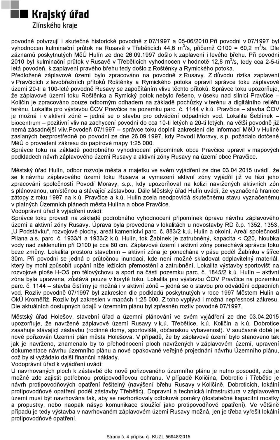 Při povodni 2010 byl kulminační průtok v Rusavě v Třeběticích vyhodnocen v hodnotě 12,8 m 3 /s, tedy cca 2-5-ti letá povodeň, k zaplavení pravého břehu tedy došlo z Roštěnky a Rymického potoka.