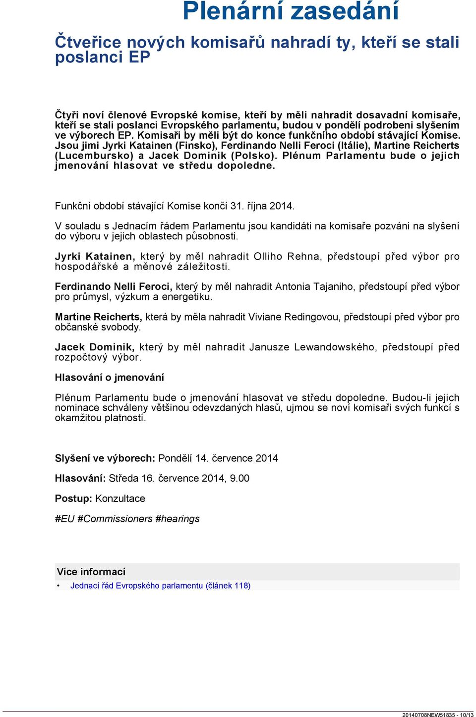 Jsou jimi Jyrki Katainen (Finsko), Ferdinando Nelli Feroci (Itálie), Martine Reicherts (Lucembursko) a Jacek Dominik (Polsko). Plénum Parlamentu bude o jejich jmenování hlasovat ve středu dopoledne.