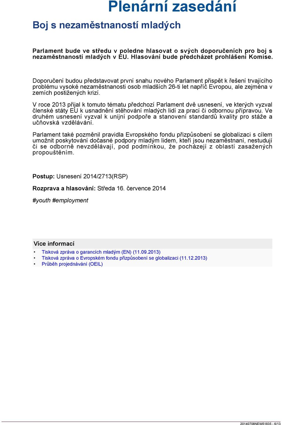 V roce 2013 přijal k tomuto tématu předchozí Parlament dvě usnesení, ve kterých vyzval členské státy EU k usnadnění stěhování mladých lidí za prací či odbornou přípravou.