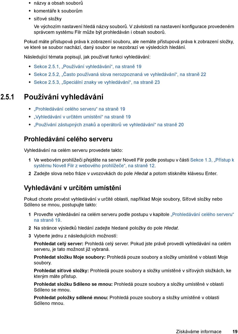 Pokud máte přístupová práva k zobrazení souboru, ale nemáte přístupová práva k zobrazení složky, ve které se soubor nachází, daný soubor se nezobrazí ve výsledcích hledání.