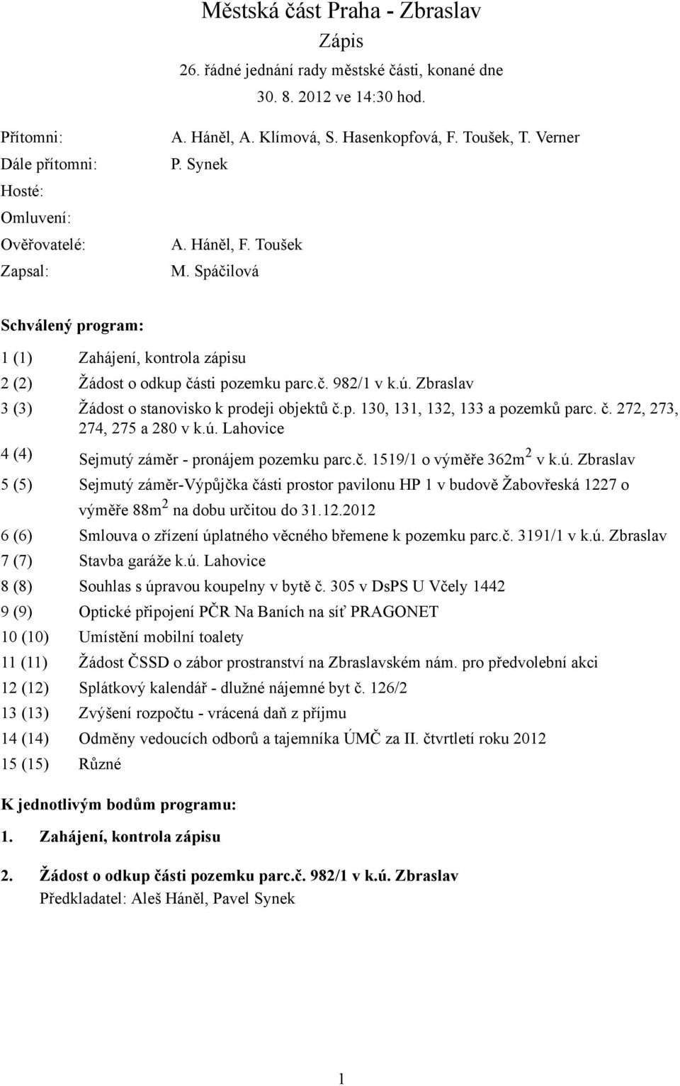 Zbraslav 3 (3) Žádost o stanovisko k prodeji objektů č.p. 130, 131, 132, 133 a pozemků parc. č. 272, 273, 274, 275 a 280 v k.ú. Lahovice 4 (4) Sejmutý záměr - pronájem pozemku parc.č. 1519/1 o výměře 362m 2 v k.