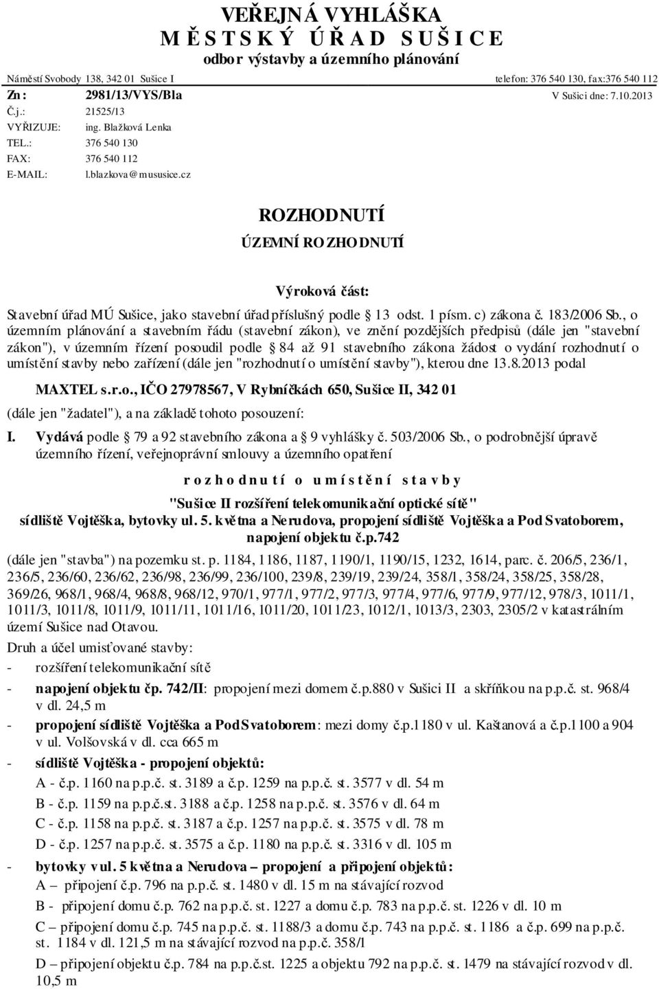 cz ROZHODNUTÍ ÚZEMNÍ RO ZHO DNUTÍ Výroková část: Stavební úřad MÚ Sušice, jako stavební úřad příslušný podle 13 odst. 1 písm. c) zákona č. 183/2006 Sb.