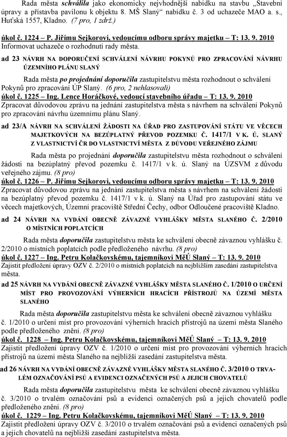 ad 23 NÁVRH NA DOPORUČENÍ SCHVÁLENÍ NÁVRHU POKYNŮ PRO ZPRACOVÁNÍ NÁVRHU ÚZEMNÍHO PLÁNU SLANÝ Rada města po projednání doporučila zastupitelstvu města rozhodnout o schválení Pokynů pro zpracování ÚP