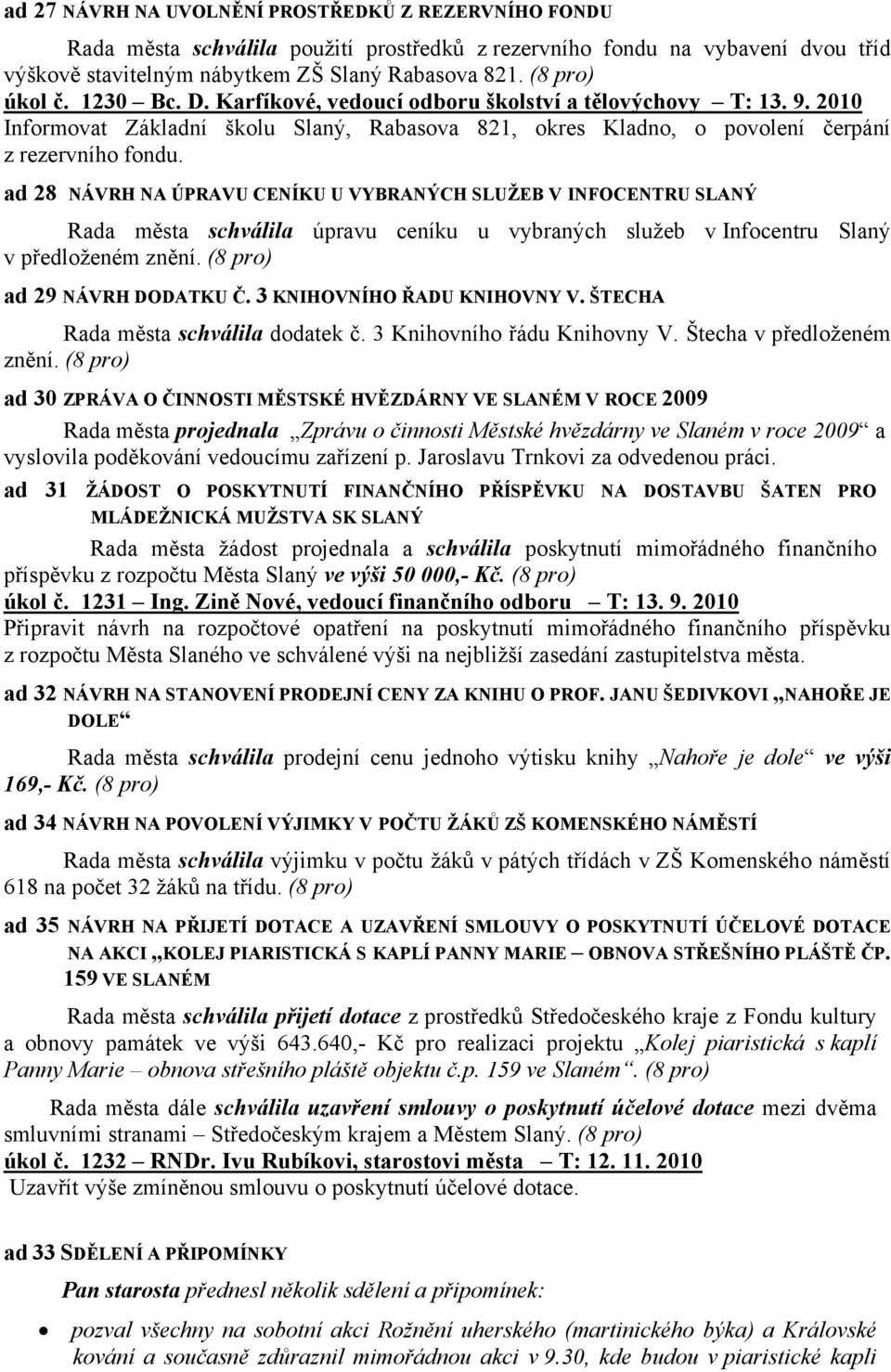 ad 28 NÁVRH NA ÚPRAVU CENÍKU U VYBRANÝCH SLUŽEB V INFOCENTRU SLANÝ Rada města schválila úpravu ceníku u vybraných služeb v Infocentru Slaný v předloženém znění. (8 pro) ad 29 NÁVRH DODATKU Č.