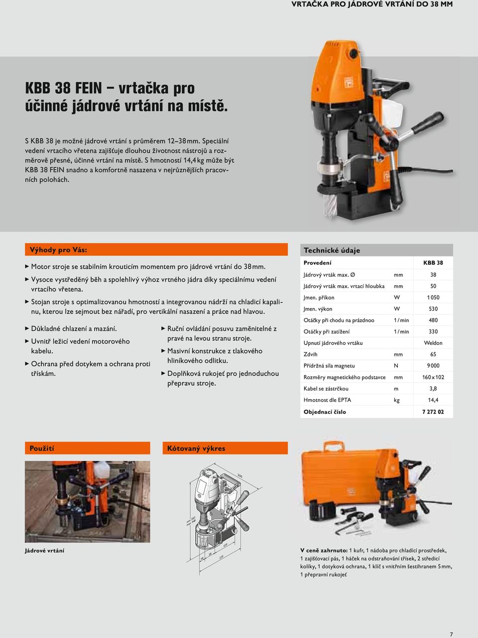 S hmotností 14,4 kg může být KBB 38 FEIN snadno a komfortně nasazena v nejrůznějších pracovních polohách. výhody pro vás: ɰ Motor stroje se stabilním krouticím momentem pro jádrové vrtání do 38 mm.