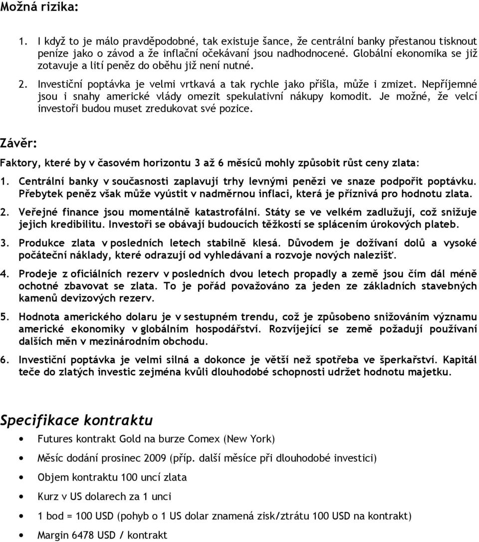 Nepříjemné jsou i snahy americké vlády omezit spekulativní nákupy komodit. Je možné, že velcí investoři budou muset zredukovat své pozice.