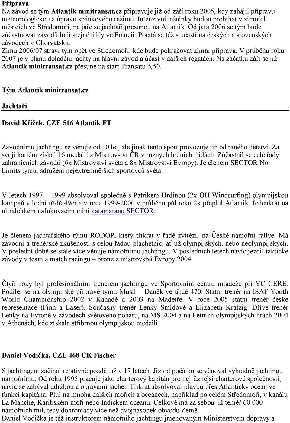 Počítá se též s účastí na českých a slovenských závodech v Chorvatsku. Zimu 2006/07 stráví tým opět ve Středomoří, kde bude pokračovat zimní příprava.