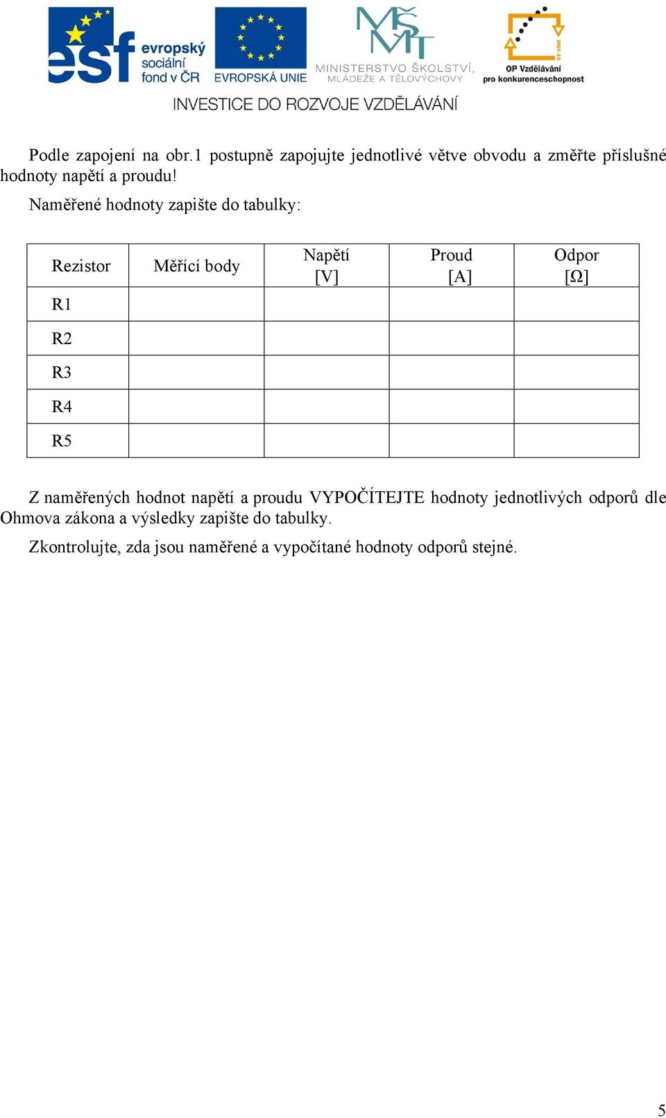 Naměřené hodnoty zapište do tabulky: Rezistor Měřící body Napětí [V] Proud [A] Odpor [Ω] R1 R2 R3 R4