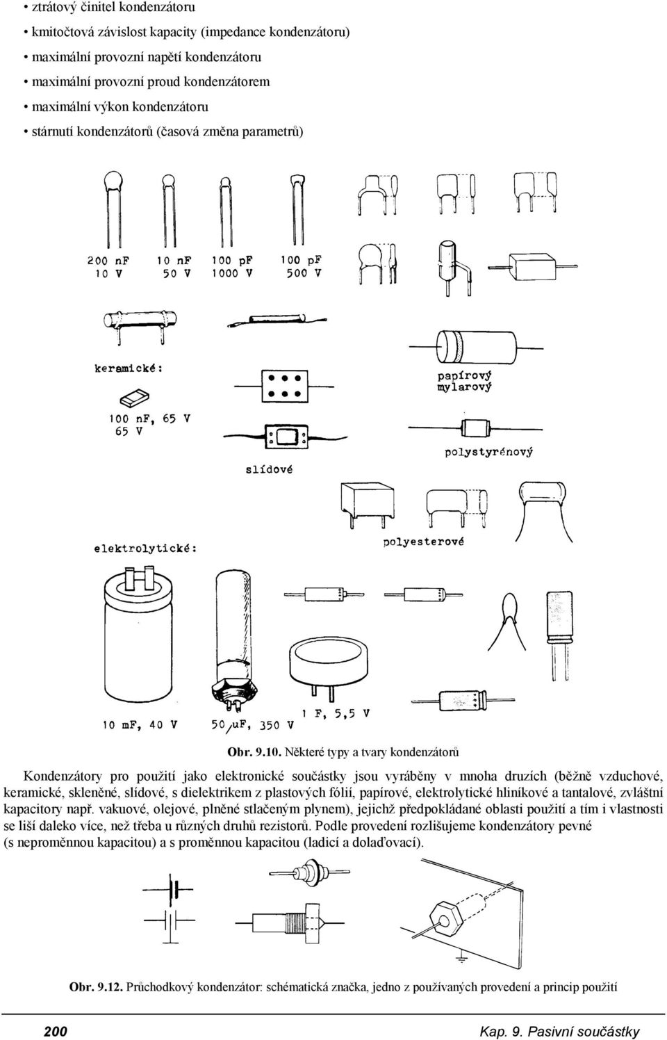 Některé typy a tvary kondenzátorů Kondenzátory pro použití jako elektronické součástky jsou vyráběny v mnoha druzích (běžně vzduchové, keramické, skleněné, slídové, s dielektrikem z plastových fólií,