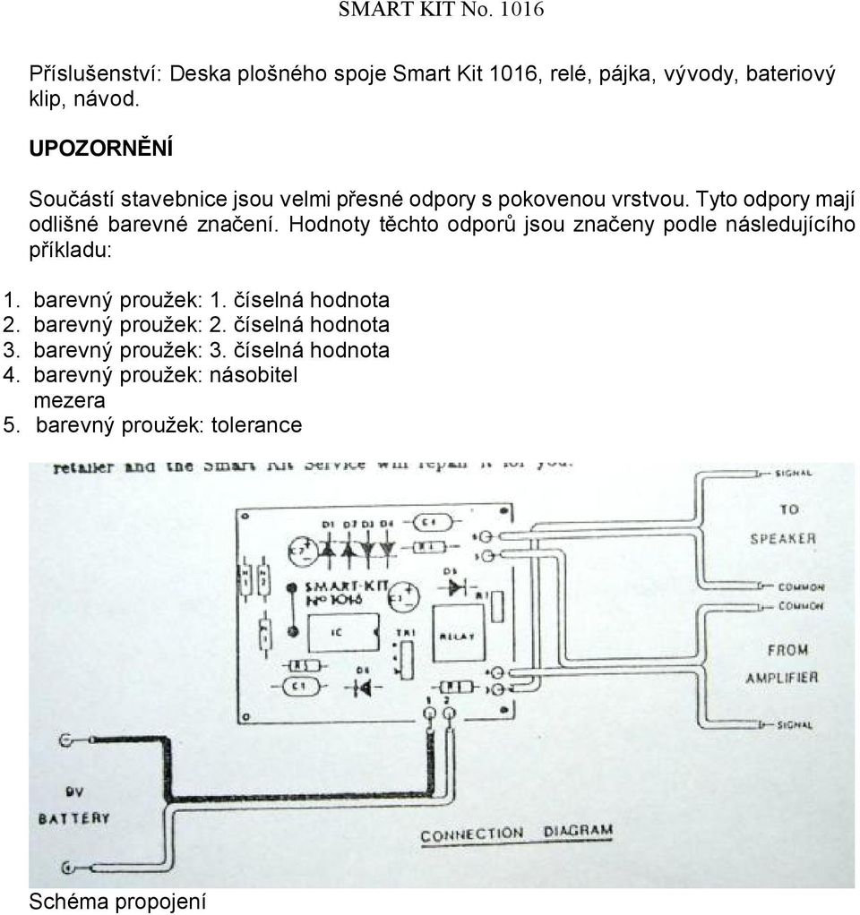 Hodnoty těchto odporů jsou značeny podle následujícího příkladu: 1. barevný proužek: 1. číselná hodnota 2.