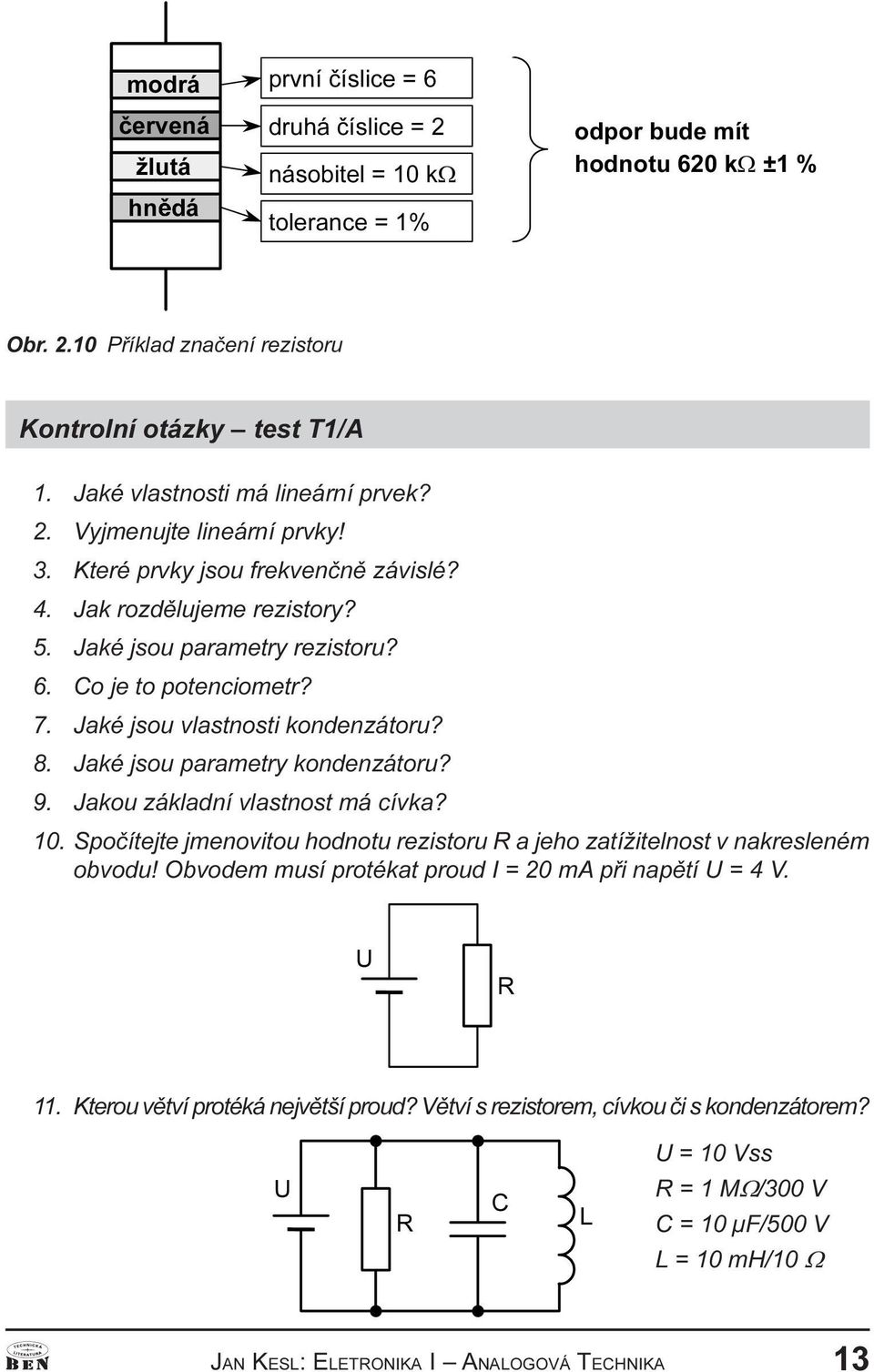 8 Jaké jsou parametry kondenzátoru? 9 Jakou základní vlastnost má cívka? 10 Spoèítejte jmenovitou hodnotu rezistoru R a jeho zatížitelnost v nakresleném obvodu!