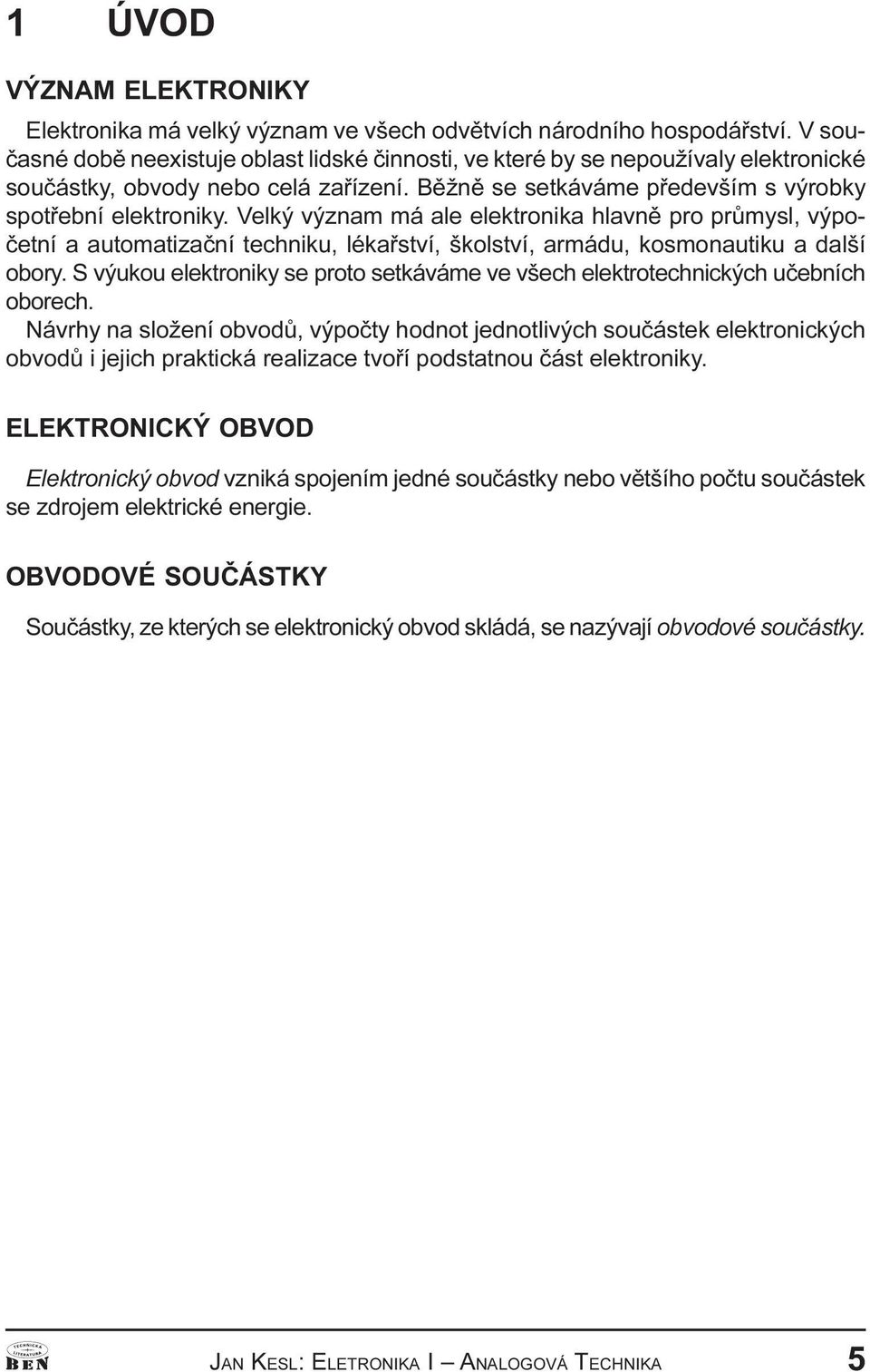 armádu, kosmonautiku a další obory S výukou elektroniky se proto setkáváme ve všech elektrotechnických uèebních oborech Návrhy na složení obvodù, výpoèty hodnot jednotlivých souèástek elektronických