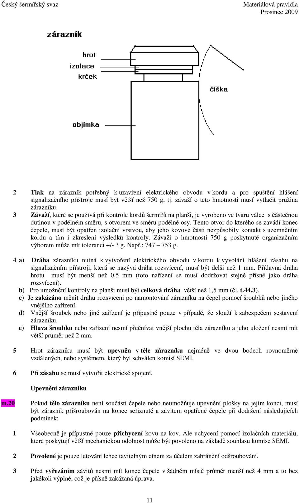 3 Závaží, které se používá při kontrole kordů šermířů na planši, je vyrobeno ve tvaru válce s částečnou dutinou v podélném směru, s otvorem ve směru podélné osy.