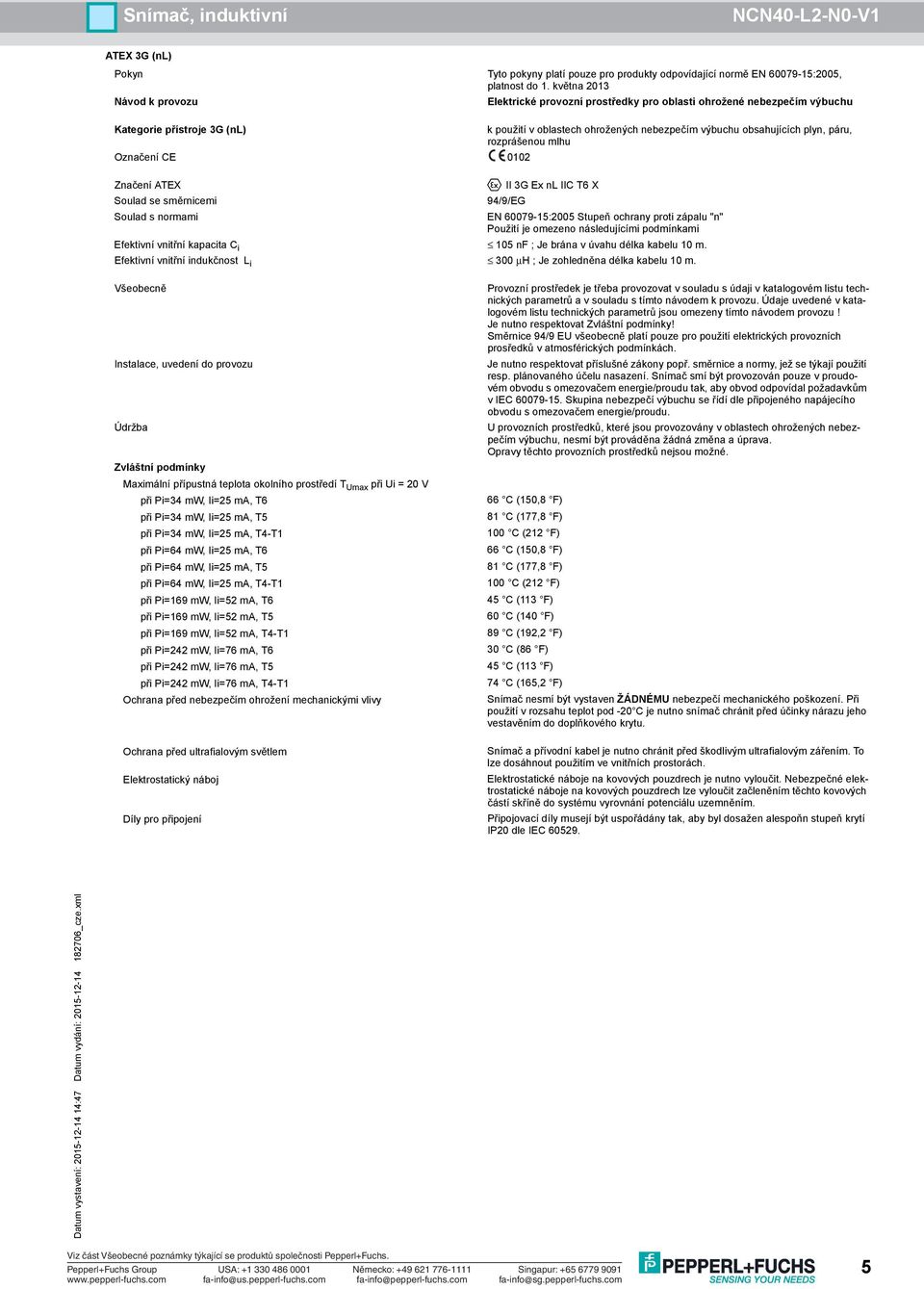 60079-15:2005 Stupeň ochrany proti zápalu "n" Efektivní vnitřní kapacita C i 105 nf ; Je brána v úvahu délka kabelu 10 m. Efektivní vnitřní indukčnost L i 300 µh ; Je zohledněna délka kabelu 10 m.