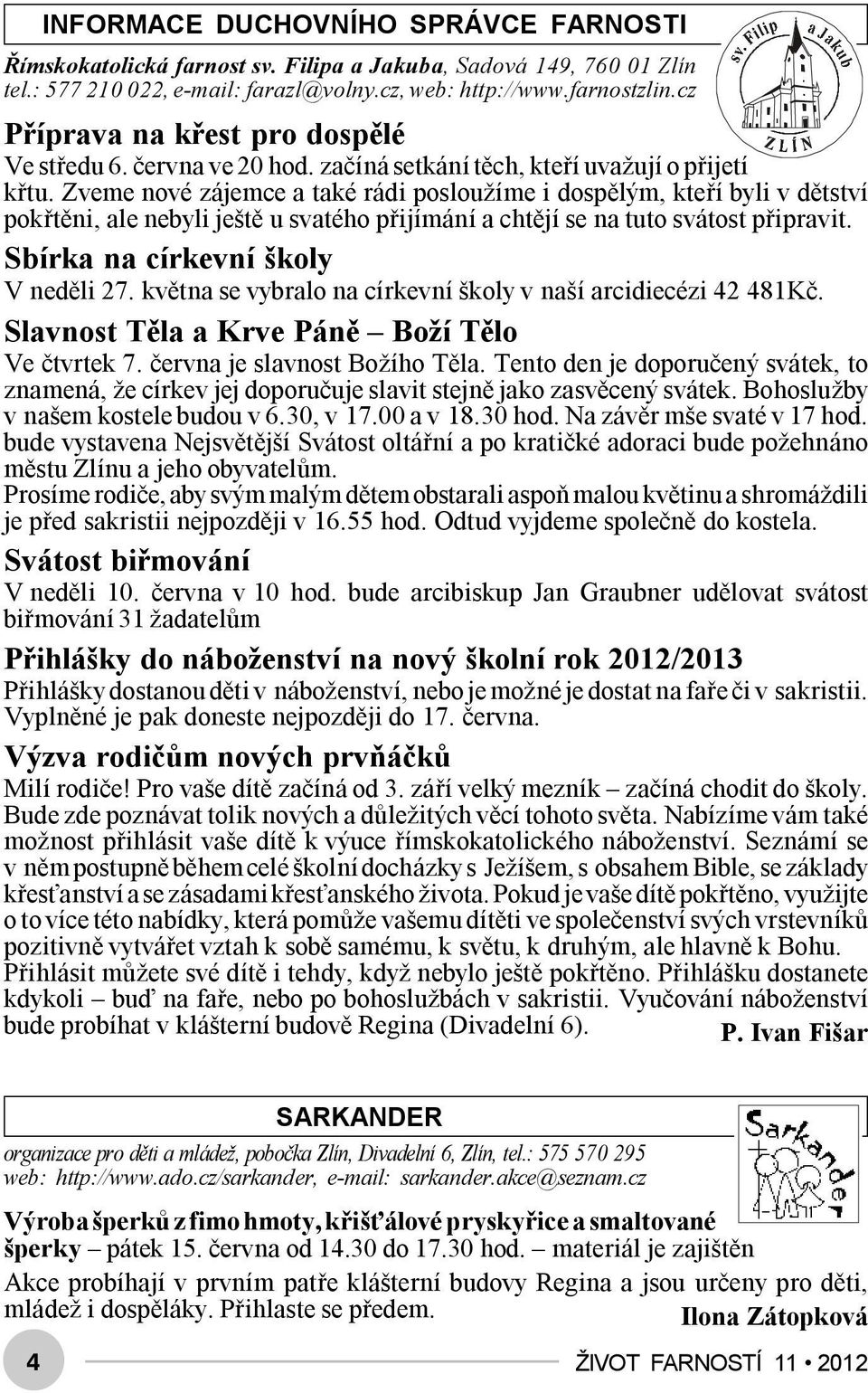 Zveme nové zájemce a také rádi posloužíme i dospělým, kteří byli v dětství pokřtěni, ale nebyli ještě u svatého přijímání a chtějí se na tuto svátost připravit. Sbírka na církevní školy V neděli 27.