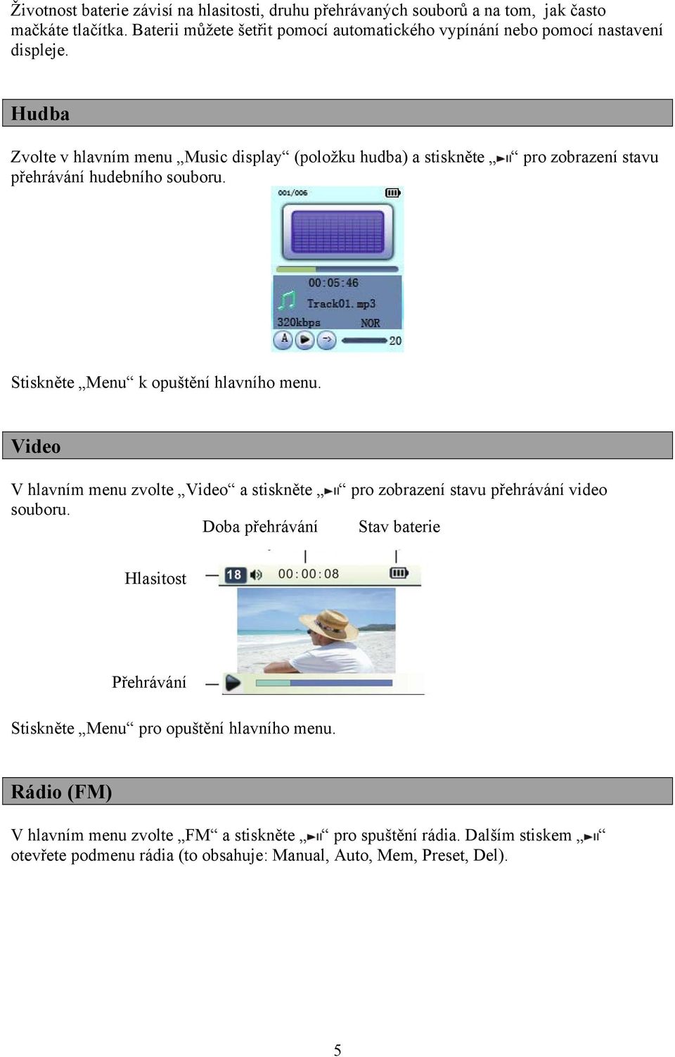 Hudba Zvolte v hlavním menu Music display (položku hudba) a stiskněte přehrávání hudebního souboru. pro zobrazení stavu Stiskněte Menu k opuštění hlavního menu.