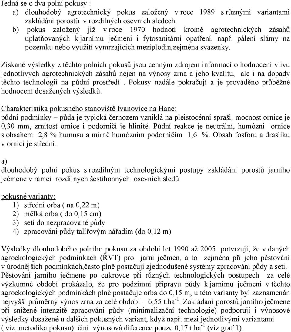 Získané výsledky z těchto polních pokusů jsou cenným zdrojem informací o hodnocení vlivu jednotlivých agrotechnických zásahů nejen na výnosy zrna a jeho kvalitu, ale i na dopady těchto technologií na