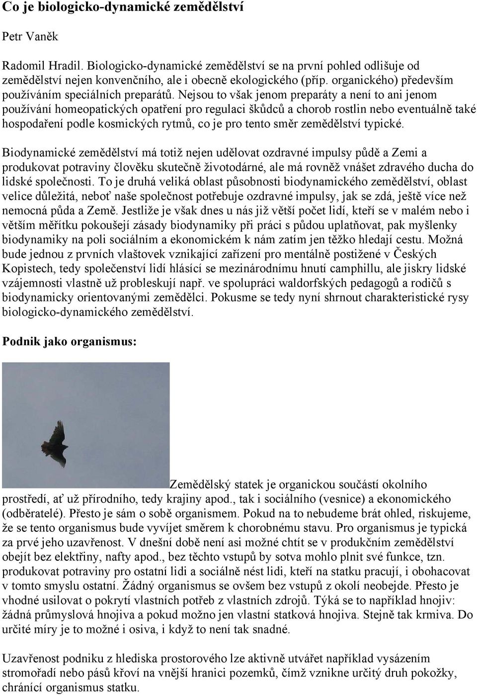 Nejsou to však jenom preparáty a není to ani jenom používání homeopatických opatření pro regulaci škůdců a chorob rostlin nebo eventuálně také hospodaření podle kosmických rytmů, co je pro tento směr