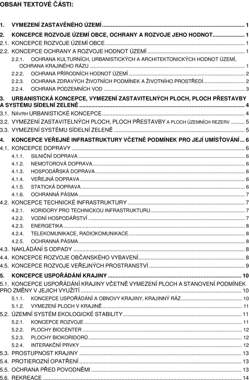 OCHRANA ZDRAVÝCH ŽIVOTNÍCH PODMÍNEK A ŽIVOTNÍHO PROSTŘEDÍ... 2 2.2.4. OCHRANA PODZEMNÍCH VOD... 3 3. URBANISTICKÁ KONCEPCE, VYMEZENÍ ZASTAVITELNÝCH PLOCH, PLOCH PŘESTAVBY A SYSTÉMU SÍDELNÍ ZELENĚ.