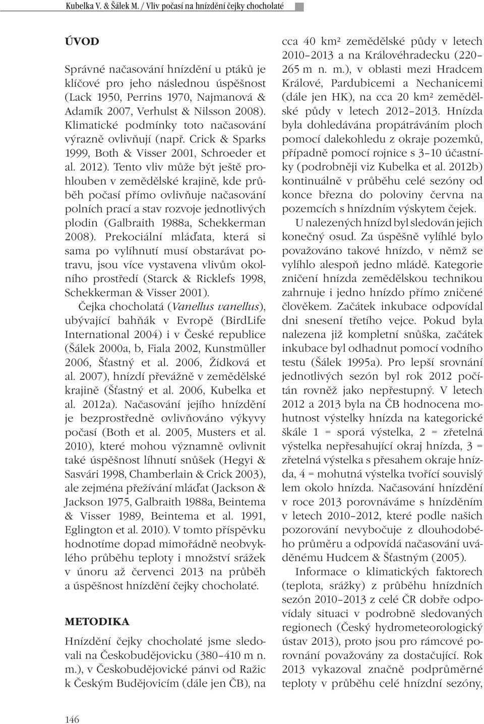 Klimatické podmínky toto načasování výrazně ovlivňují (např. Crick & Sparks 1999, Both & Visser 2001, Schroeder et al. 2012).