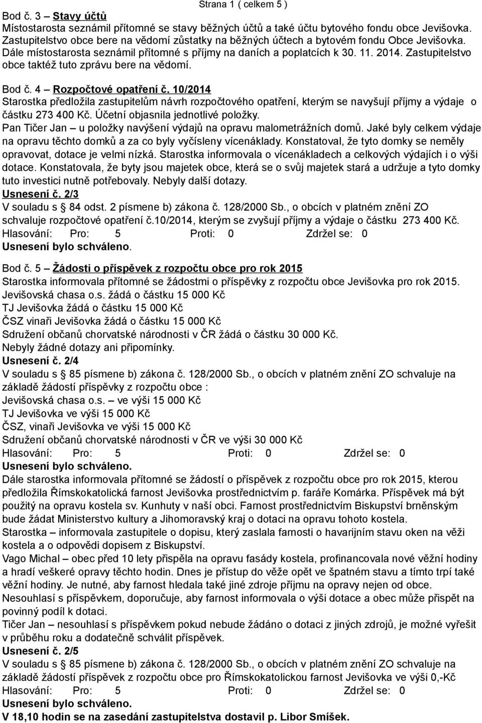 Zastupitelstvo obce taktéž tuto zprávu bere na vědomí. Bod č. 4 Rozpočtové opatření č.