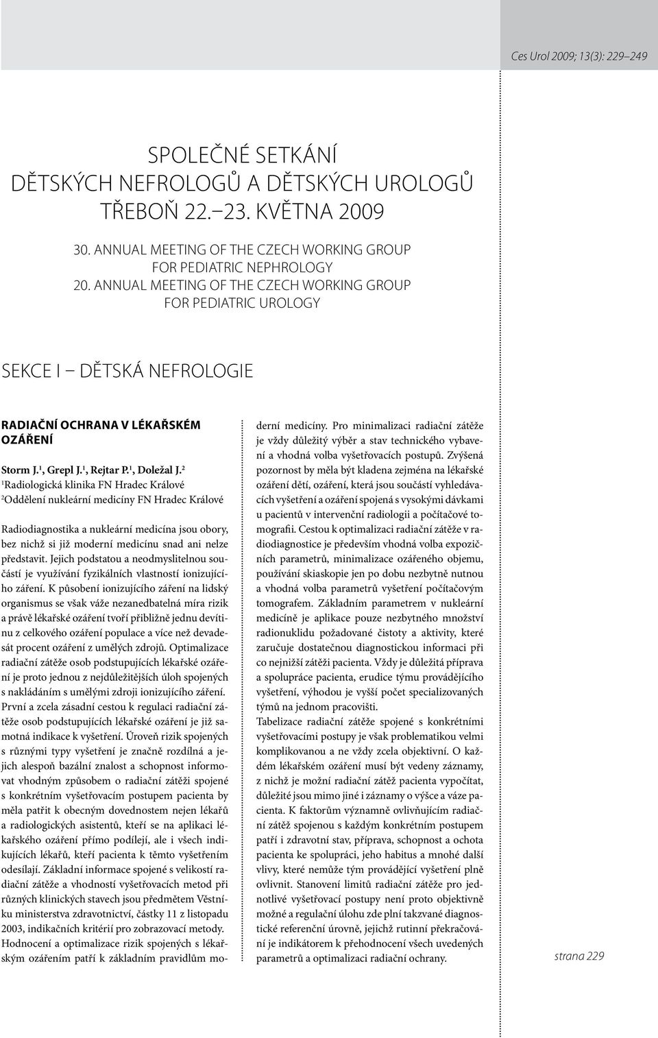 2 Radiologická klinika FN Hradec Králové 2 Oddělení nukleární medicíny FN Hradec Králové Radiodiagnostika a nukleární medicína jsou obory, bez nichž si již moderní medicínu snad ani nelze představit.