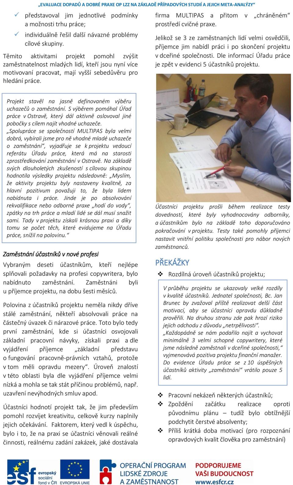 firma MULTIPAS a přitom v chráněném prostředí cvičné praxe. Jelikož se 3 ze zaměstnaných lidí velmi osvědčili, příjemce jim nabídl práci i po skončení projektu v dceřiné společnosti.