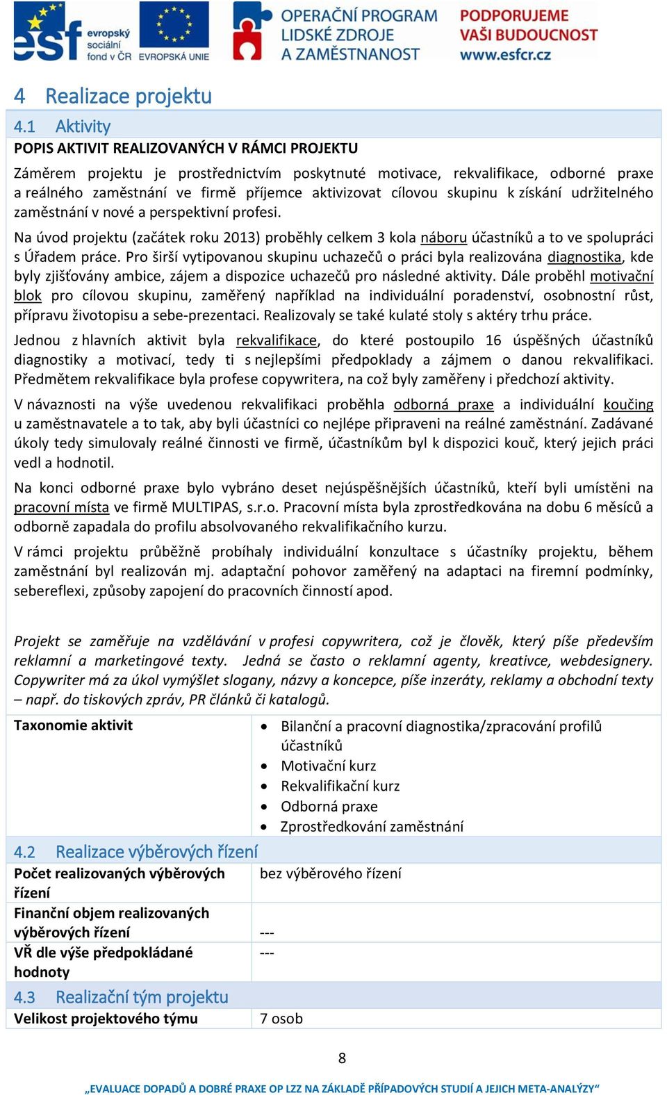 cílovou skupinu k získání udržitelného zaměstnání v nové a perspektivní profesi. Na úvod projektu (začátek roku 2013) proběhly celkem 3 kola náboru účastníků a to ve spolupráci s Úřadem práce.