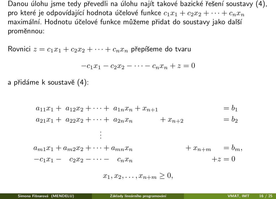 Hodnotu účelové funkce můžeme přidat do soustavy jako další proměnnou: Rovnici z = c 1 x 1 + c 2 x 2 + + c n x n přepíšeme do tvaru a přidáme k soustavě (4):