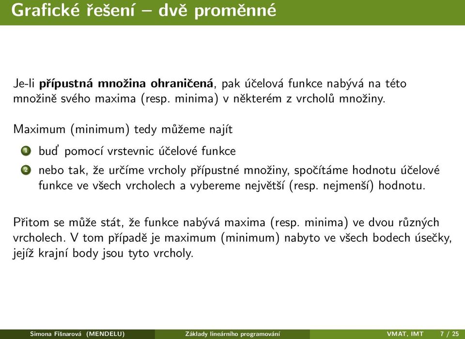 Maximum (minimum) tedy můžeme najít 1 bud pomocí vrstevnic účelové funkce 2 nebo tak, že určíme vrcholy přípustné množiny, spočítáme hodnotu účelové funkce ve