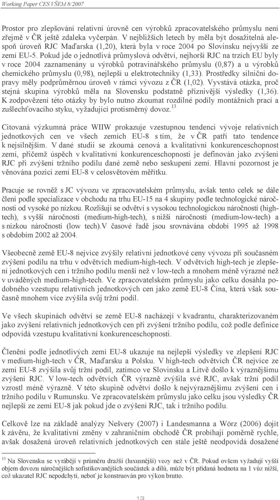 Pokud jde o jednotlivá průmyslová odvětví, nejhorší RJC na trzích EU byly v roce 2004 zaznamenány u výrobků potravinářského průmyslu (0,87) a u výrobků chemického průmyslu (0,98), nejlepší u