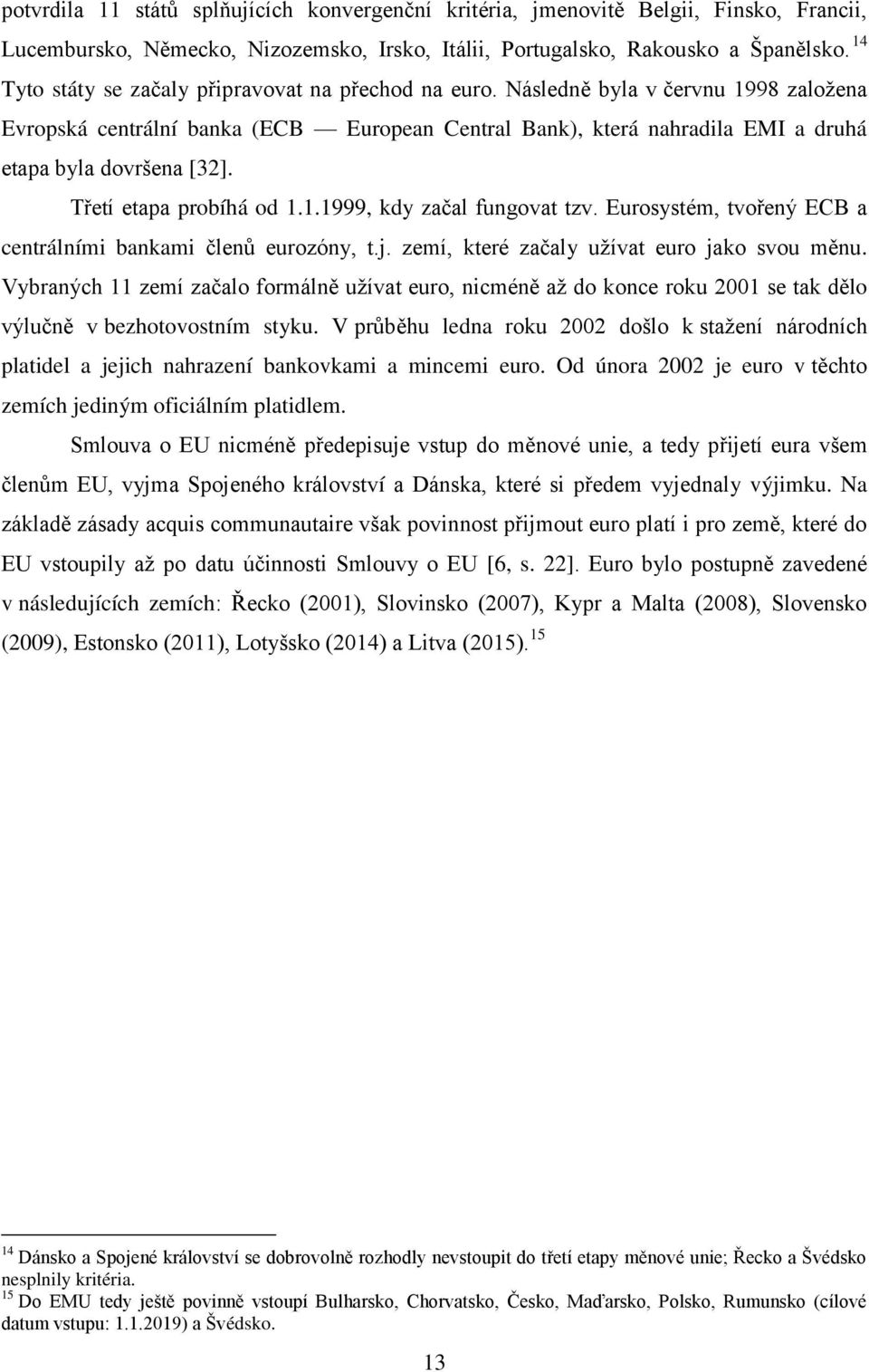 Třetí etapa probíhá od 1.1.1999, kdy začal fungovat tzv. Eurosystém, tvořený ECB a centrálními bankami členů eurozóny, t.j. zemí, které začaly užívat euro jako svou měnu.