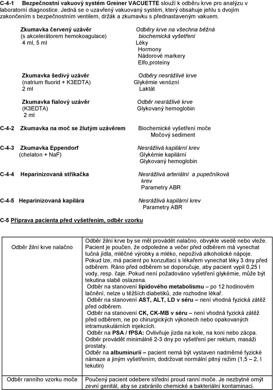 Zkumavka červený uzávěr Odběry krve na všechna běžná (s akcelerátorem hemokoagulace) biochemická vyšetření 4 ml, 5 ml Léky Hormony Nádorové markery Elfo,proteiny Zkumavka šedivý uzávěr Odběry