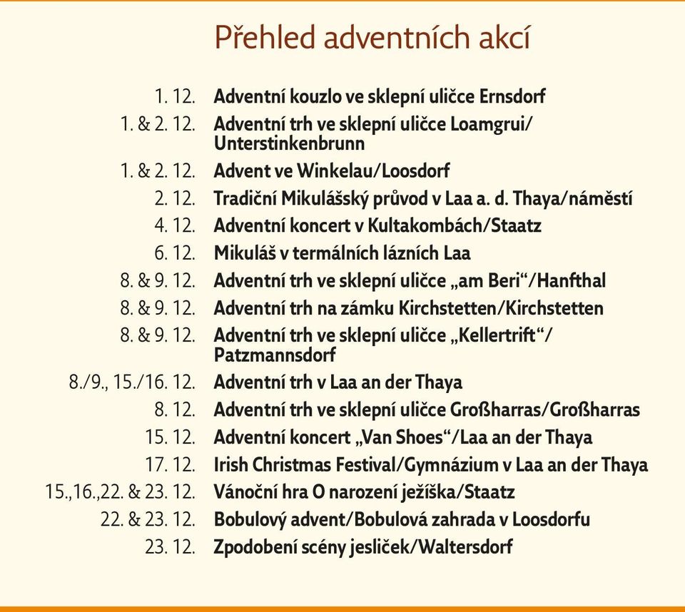 & 9. 12. Adventní trh ve sklepní uličce Kellertrift / Patzmannsdorf 8./9., 15./16. 12. Adventní trh v Laa an der Thaya 8. 12. Adventní trh ve sklepní uličce Großharras/Großharras 15. 12. Adventní koncert Van Shoes /Laa an der Thaya 17.