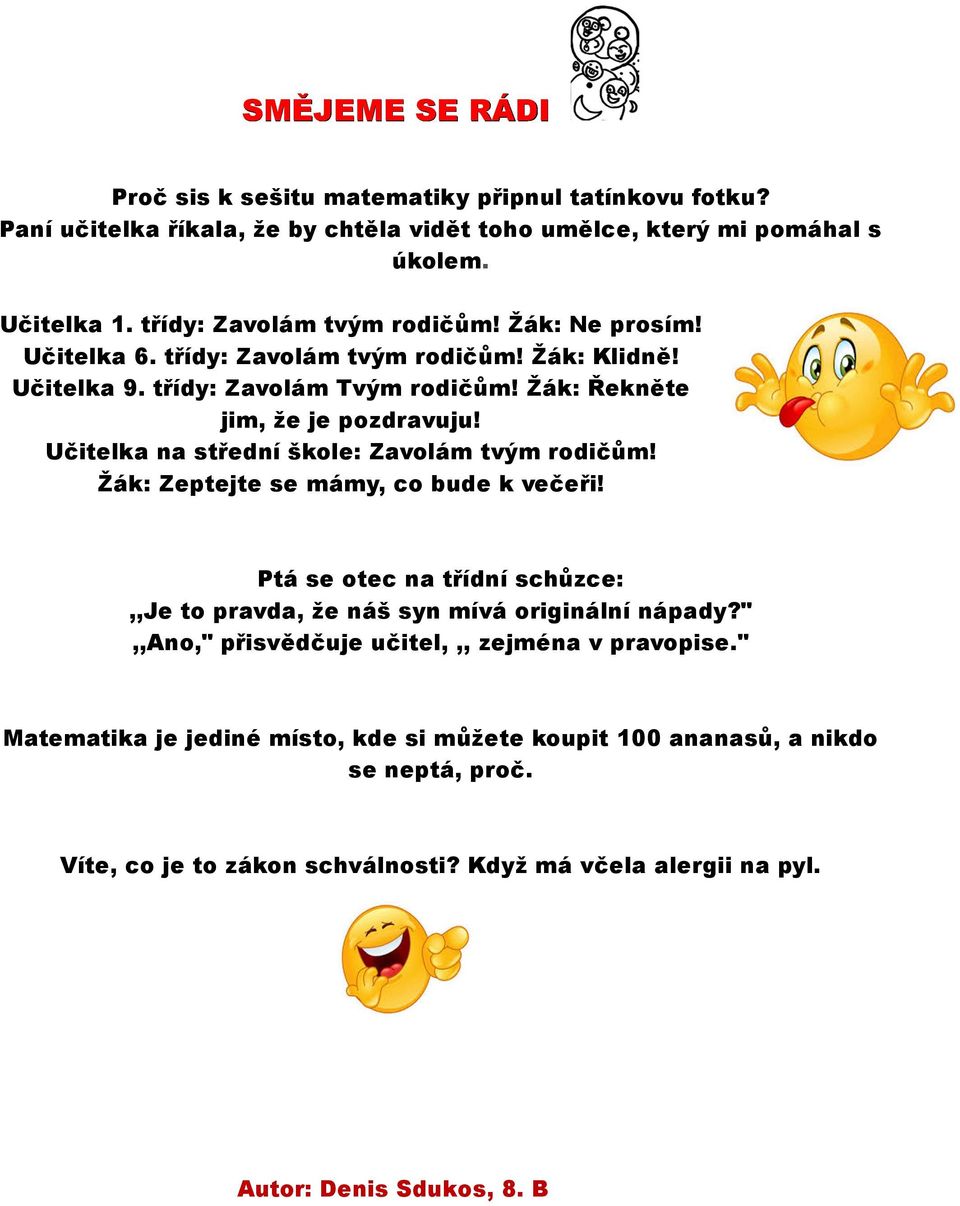 Učitelka na střední škole: Zavolám tvým rodičům! Žák: Zeptejte se mámy, co bude k večeři! Ptá se otec na třídní schůzce:,,je to pravda, že náš syn mívá originální nápady?