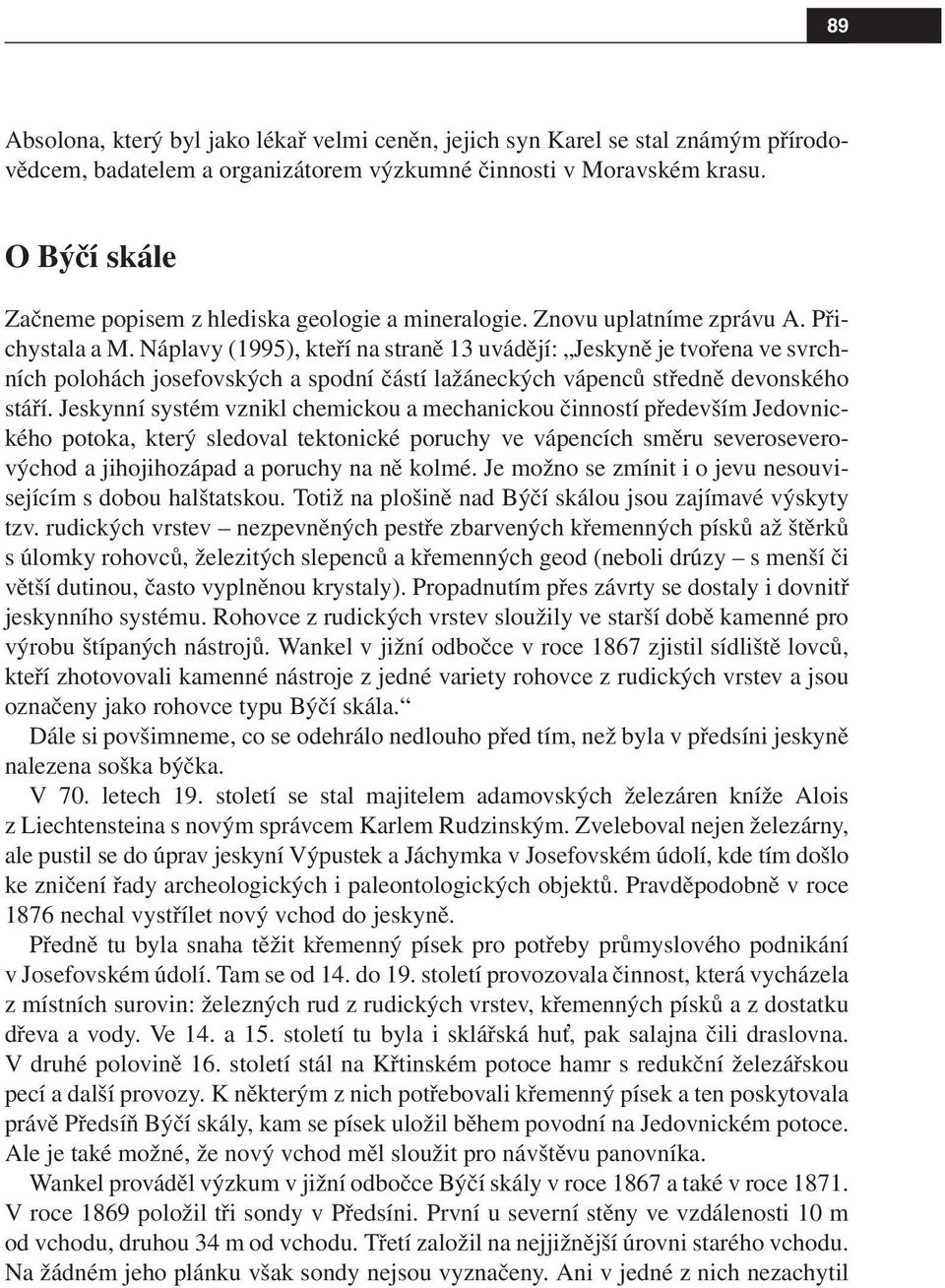 Náplavy (1995), kteří na straně 13 uvádějí: Jeskyně je tvořena ve svrchních polohách josefovských a spodní částí lažáneckých vápenců středně devonského stáří.