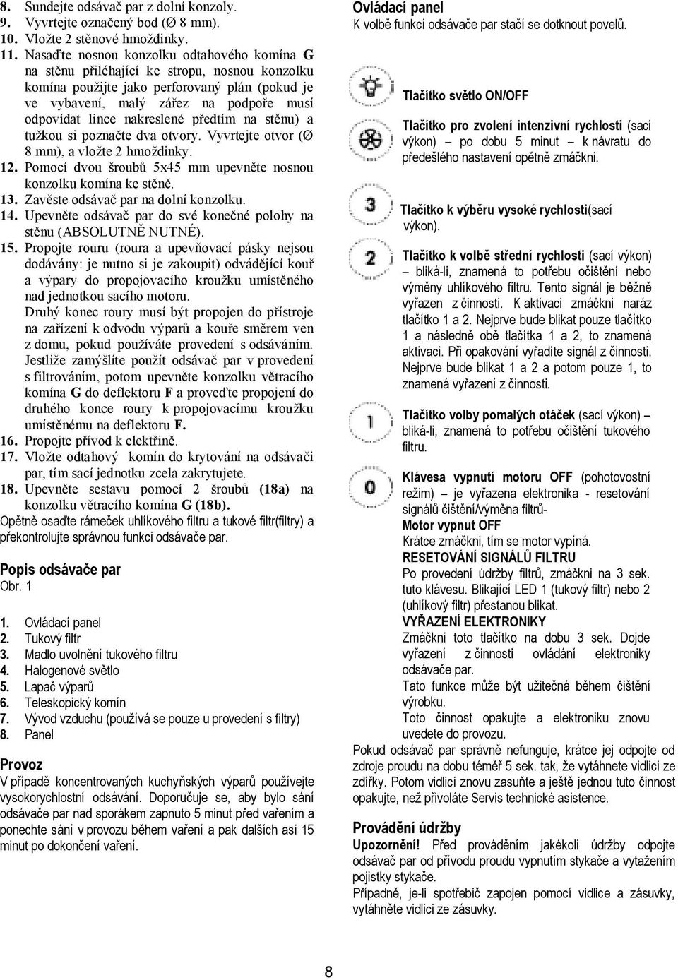 nakreslené předtím na stěnu) a tužkou si poznačte dva otvory. Vyvrtejte otvor (Ø 8 mm), a vložte 2 hmoždinky. 12. Pomocí dvou šroubů 5x45 mm upevněte nosnou konzolku komína ke stěně. 13.