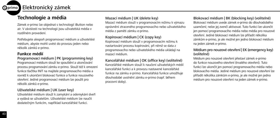 Funkce médií Programovací médium PK (programming key) Programovací médium slouží ke spouštění a ukončování procesu programování zámku e-primo.