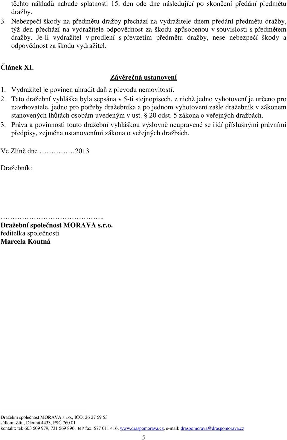 Je-li vydražitel v prodlení s převzetím předmětu dražby, nese nebezpečí škody a odpovědnost za škodu vydražitel. Článek XI. Závěrečná ustanovení 1.